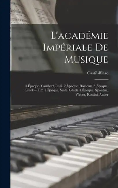 L'académie Impériale De Musique: 1.Époque. Cambert, Lulli. 2.Époque. Rameau. 3.Époque. Gluck.- -T.2. 3.Époque, Suite. Gluck. 4.Époque. Spontini, Weber by Castil-Blaze
