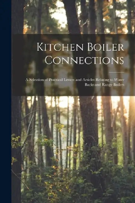 Kitchen Boiler Connections: A Selection of Practical Letters and Articles Relating to Water Backs and Range Boilers by Anonymous