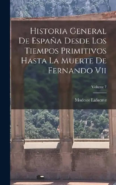 Historia General De España Desde Los Tiempos Primitivos Hasta La Muerte De Fernando Vii; Volume 7 by Modesto Lafuente