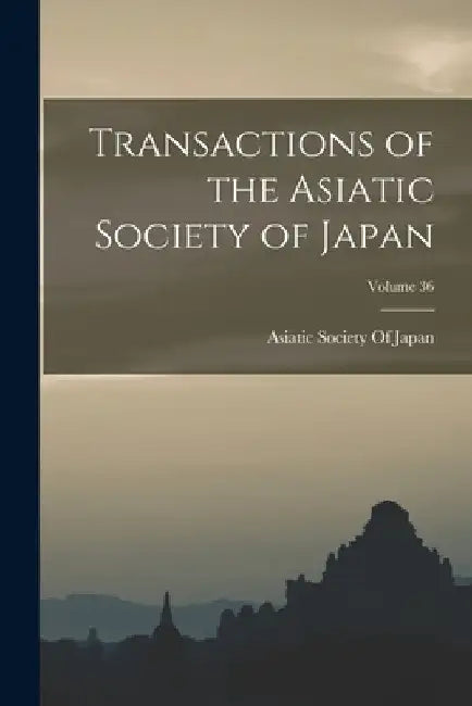 Transactions of the Asiatic Society of Japan; Volume 36 by Asiatic Society of Japan