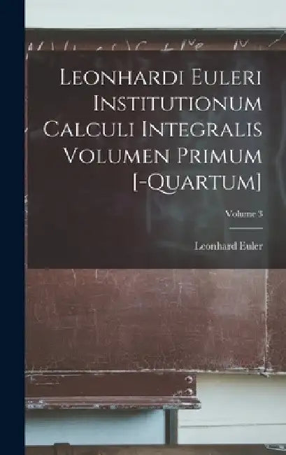 Leonhardi Euleri Institutionum Calculi Integralis Volumen Primum [-Quartum]; Volume 3 by Leonhard Euler