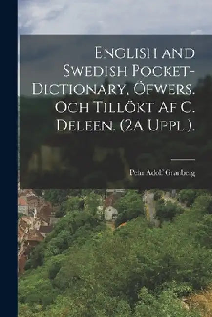 English and Swedish Pocket-Dictionary, Öfwers. Och Tillökt Af C. Deleen. (2A Uppl.). by Pehr Adolf Granberg