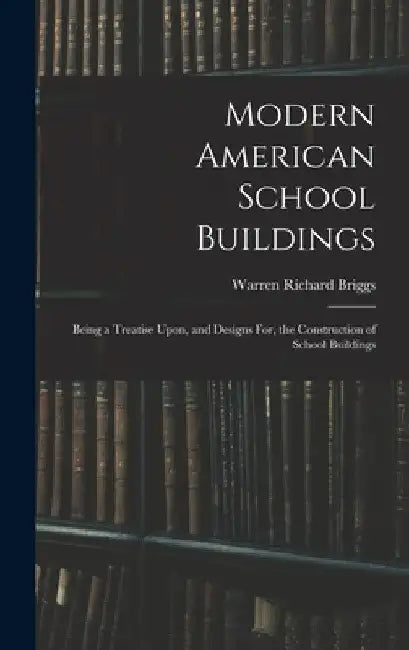 Modern American School Buildings: Being a Treatise Upon, and Designs For, the Construction of School Buildings by Warren Richard Briggs