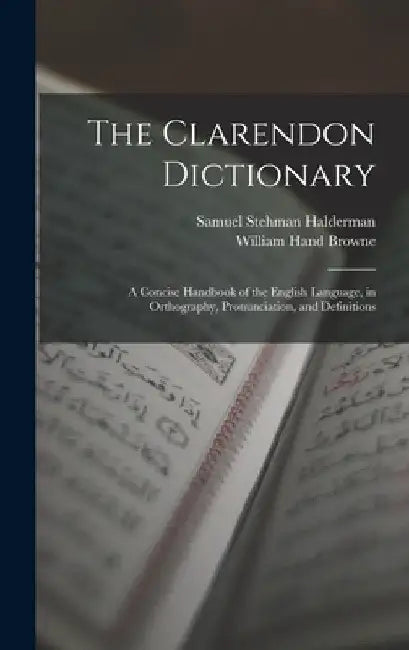 The Clarendon Dictionary: A Concise Handbook of the English Language, in Orthography, Pronunciation, and Definitions by William Hand Browne