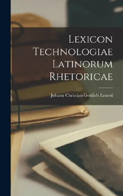 Lexicon Technologiae Latinorum Rhetoricae by Johann Christian Gottlieb Ernesti