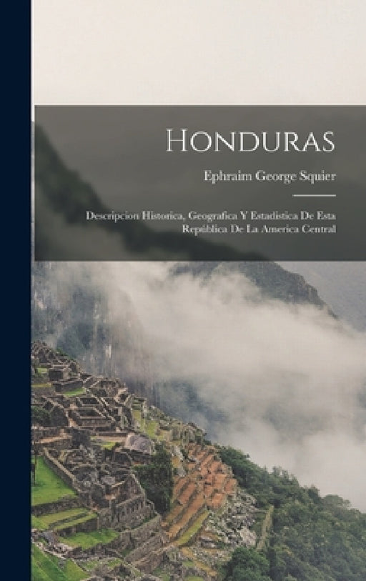 Honduras: Descripcion Historica, Geografica Y Estadistica De Esta República De La America Central by Ephraim George Squier