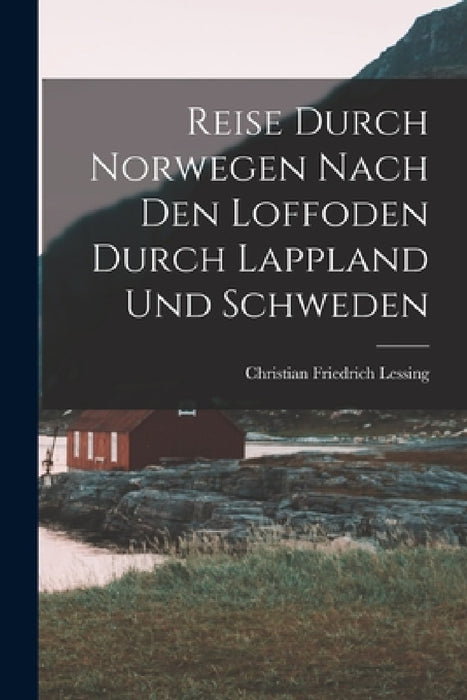 Reise Durch Norwegen Nach Den Loffoden Durch Lappland Und Schweden by Christian Friedrich Lessing