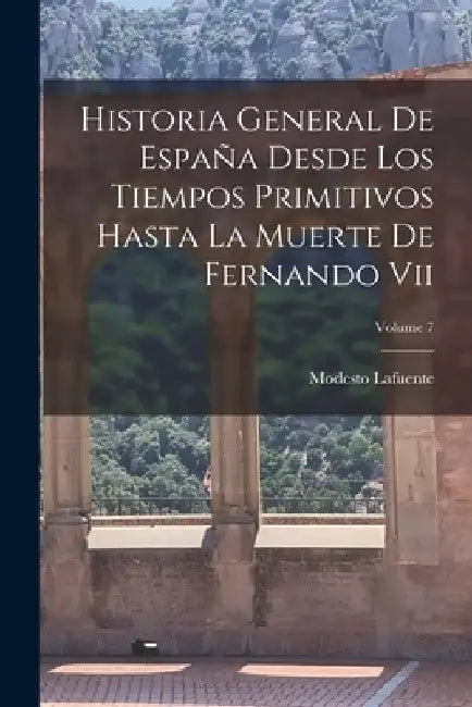 Historia General De España Desde Los Tiempos Primitivos Hasta La Muerte De Fernando Vii; Volume 7 by Modesto Lafuente