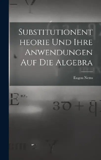 Substitutionentheorie Und Ihre Anwendungen Auf Die Algebra by Eugen Netto