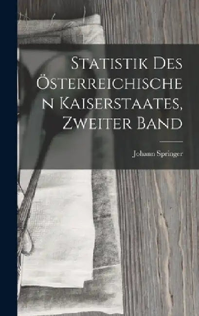Statistik Des Österreichischen Kaiserstaates, Zweiter Band by Johann Springer
