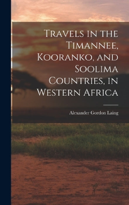 Travels in the Timannee, Kooranko, and Soolima Countries, in Western Africa by Alexander Gordon Laing