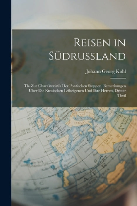 Reisen in Südrussland: Th. Zur Charakteristik Der Pontischen Steppen. Bemerkungen Über Die Russischen Leibeigenen Und Ihre Herren, Dritter Theil by Johann Georg Kohl