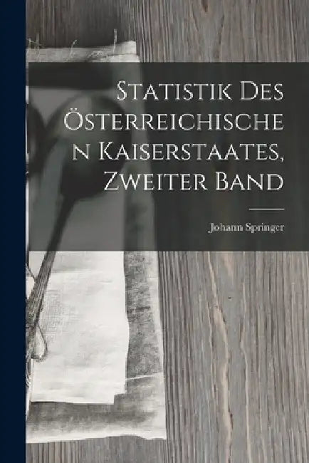 Statistik Des Österreichischen Kaiserstaates, Zweiter Band by Johann Springer