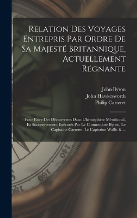 Relation Des Voyages Entrepris Par Ordre De Sa Majesté Britannique, Actuellement Régnante; Pour Faire Des Découvertes Dans L'hémisphère Méridional, Et by John Byron, John Hawkesworth, Samuel Wallis