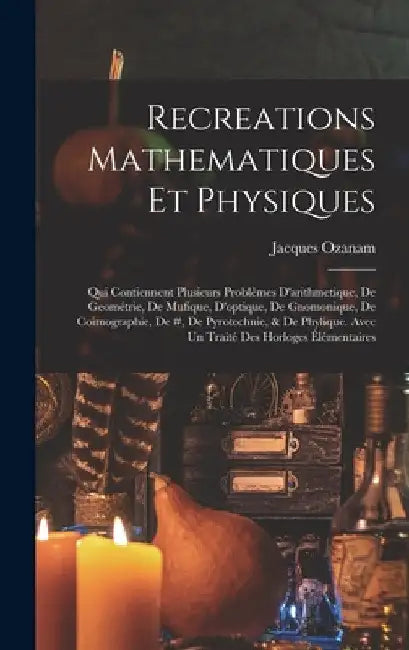 Recreations Mathematiques Et Physiques: Qui Contiennent Plusieurs Problêmes D'arithmetique, De Geométrie, De Mufique, D'optique, De Gnomonique, De Coi by Jacques Ozanam