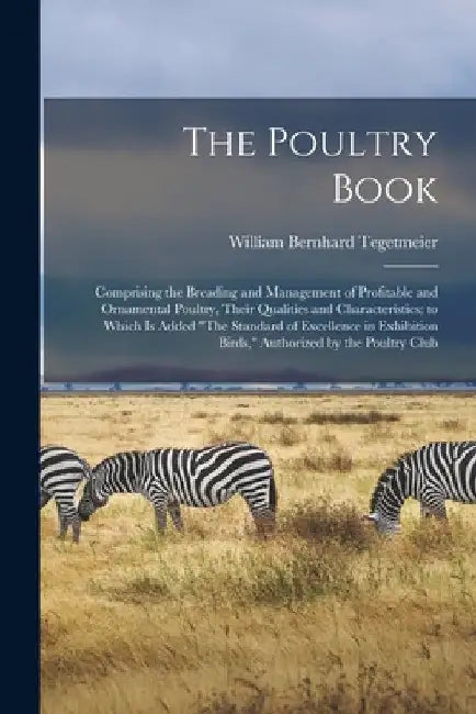 The Poultry Book: Comprising the Breading and Management of Profitable and Ornamental Poultry, Their Qualities and Characteristics; to W by William Bernhard Tegetmeier