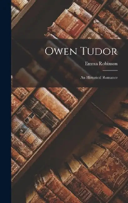 Owen Tudor: An Historical Romance by Emma Robinson