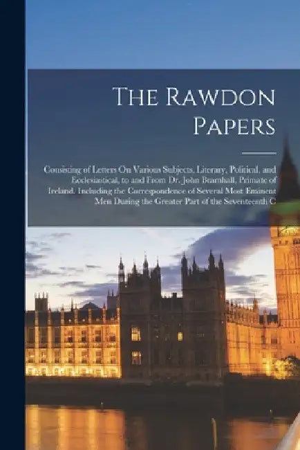 The Rawdon Papers: Consisting of Letters On Various Subjects, Literary, Political, and Ecclesiastical, to and From Dr. John Bramhall, Pri by Anonymous