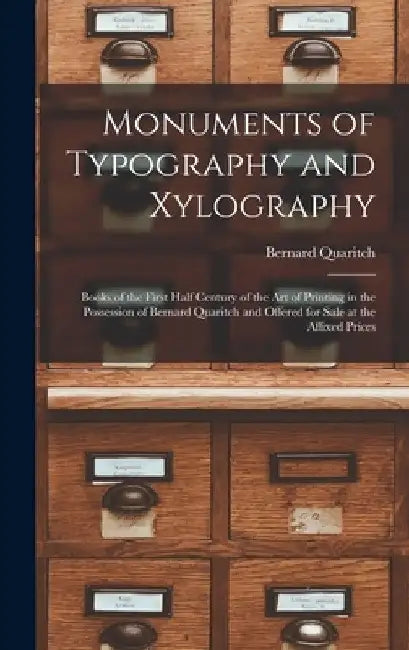 Monuments of Typography and Xylography: Books of the First Half Century of the Art of Printing in the Possession of Bernard Quaritch and Offered for S by Bernard Quaritch