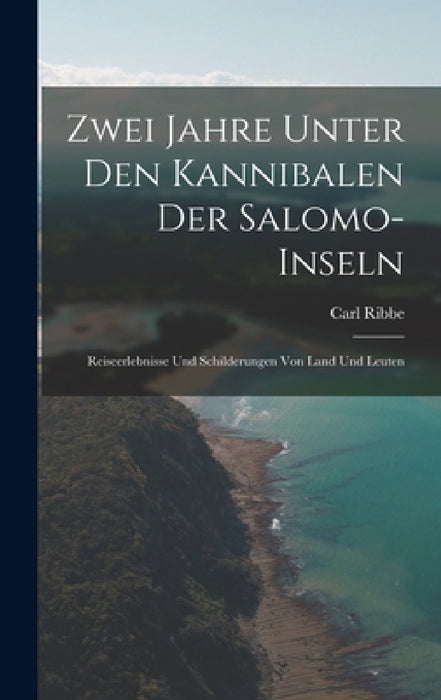 Zwei Jahre Unter Den Kannibalen Der Salomo-Inseln: Reiseerlebnisse Und Schilderungen Von Land Und Leuten by Carl Ribbe