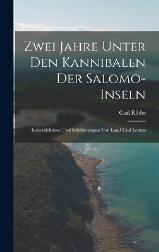 Zwei Jahre Unter Den Kannibalen Der Salomo-Inseln: Reiseerlebnisse Und Schilderungen Von Land Und Leuten by Carl Ribbe