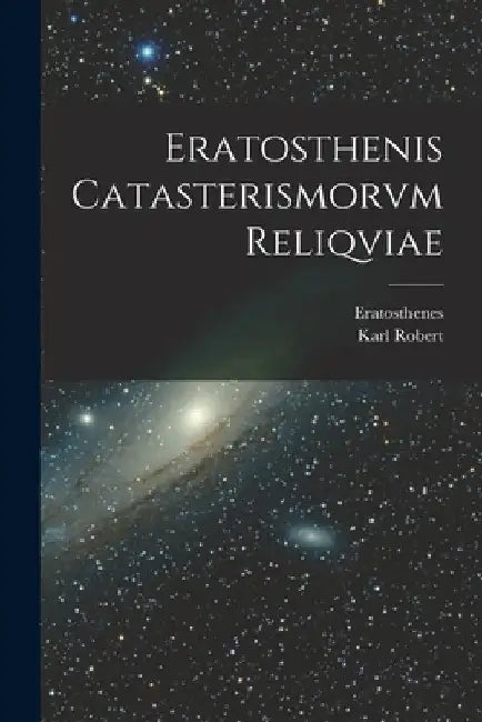Eratosthenis Catasterismorvm Reliqviae by Karl Robert