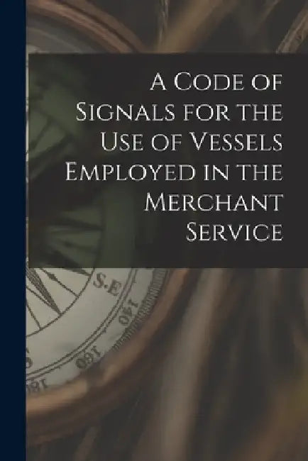 A Code of Signals for the Use of Vessels Employed in the Merchant Service by Anonymous