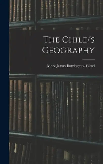 The Child's Geography by Mark James Barrington- Ward