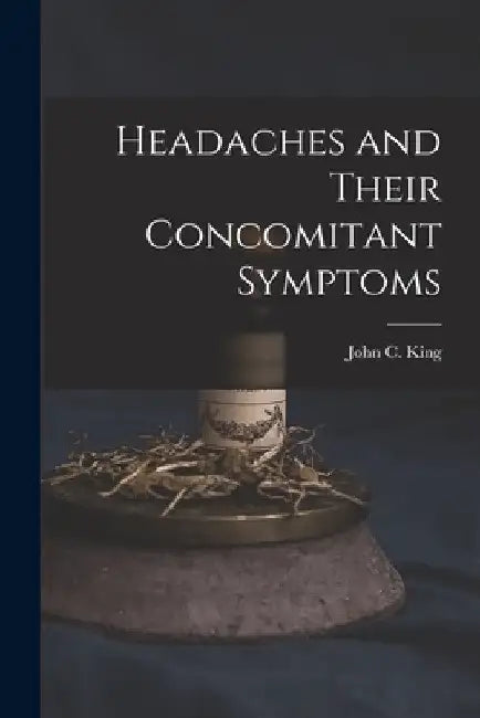 Headaches and Their Concomitant Symptoms by John C. King