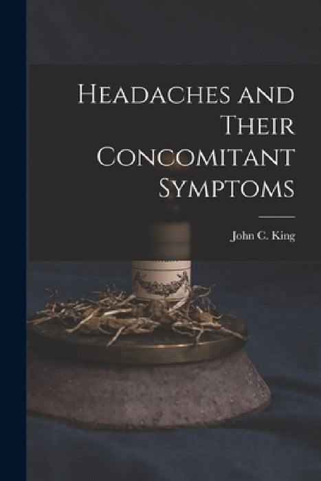 Headaches and Their Concomitant Symptoms by John C. King
