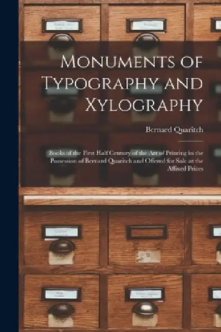 Monuments of Typography and Xylography: Books of the First Half Century of the Art of Printing in the Possession of Bernard Quaritch and Offered for S by Bernard Quaritch