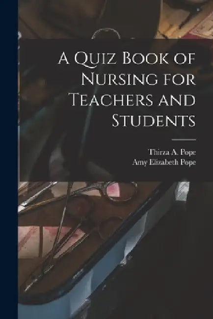 A Quiz Book of Nursing for Teachers and Students by Amy Elizabeth Pope