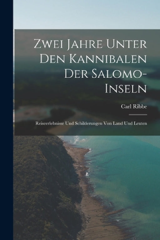 Zwei Jahre Unter Den Kannibalen Der Salomo-Inseln: Reiseerlebnisse Und Schilderungen Von Land Und Leuten by Carl Ribbe