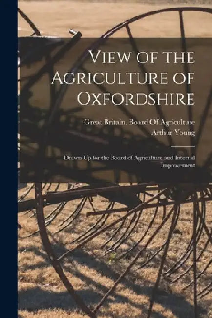 View of the Agriculture of Oxfordshire: Drawn Up for the Board of Agriculture and Internal Improvement by Arthur Young