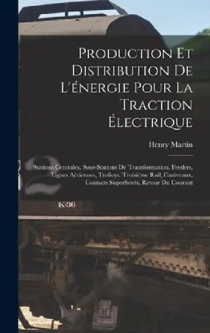 Production Et Distribution De L'énergie Pour La Traction Électrique: Stations Centrales, Sous-Stations De Transformation, Feeders, Lignes Aériennes, T by Henry Martin