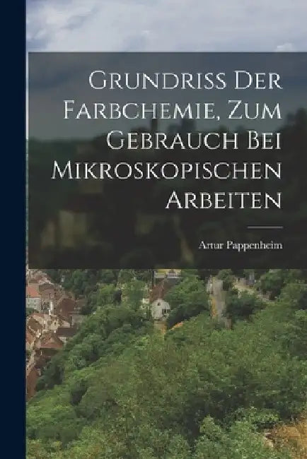 Grundriss Der Farbchemie, Zum Gebrauch Bei Mikroskopischen Arbeiten by Artur Pappenheim
