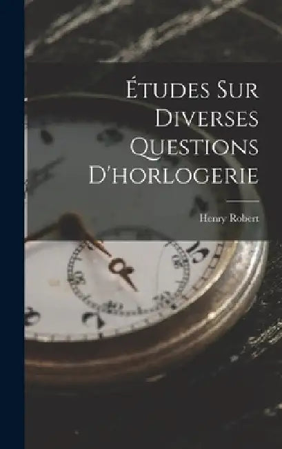 Études Sur Diverses Questions D'horlogerie by Henry Robert