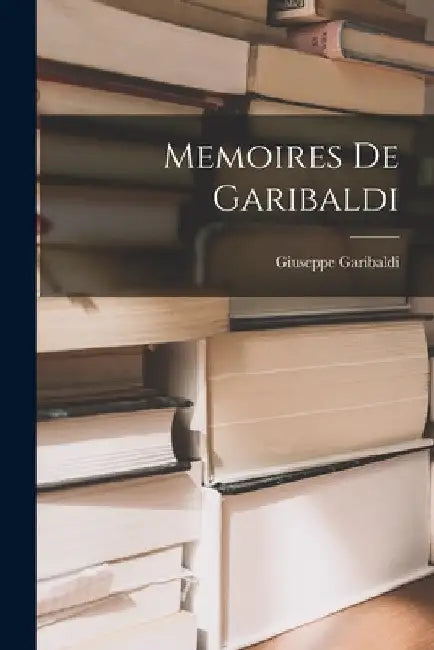 Memoires De Garibaldi by Giuseppe Garibaldi