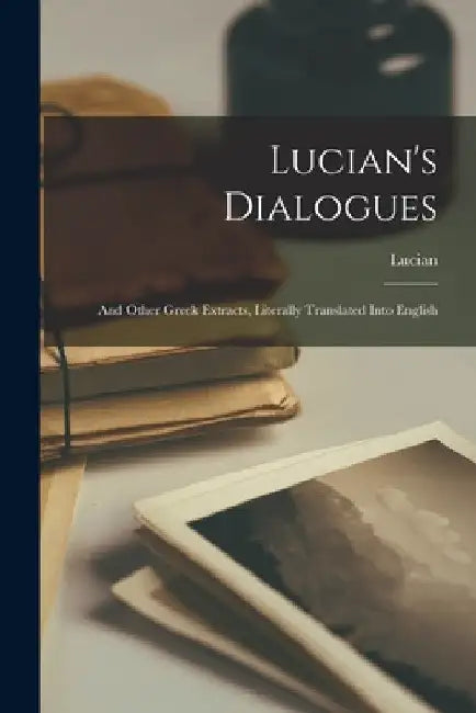 Lucian's Dialogues: And Other Greek Extracts, Literally Translated Into English by Lucian