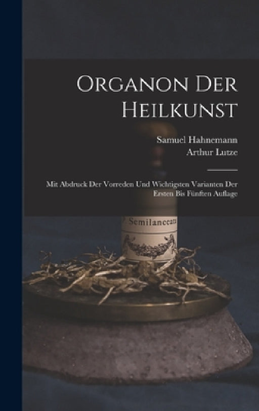 Organon Der Heilkunst: Mit Abdruck Der Vorreden Und Wichtigsten Varianten Der Ersten Bis Fünften Auflage by Samuel Hahnemann, Arthur Lutze