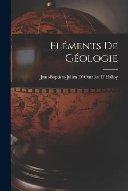 Eléments De Géologie by Jean-Baptiste-Julien D' Oma D'Halloy