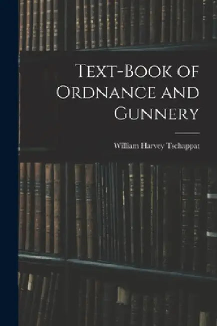 Text-Book of Ordnance and Gunnery by William Harvey Tschappat