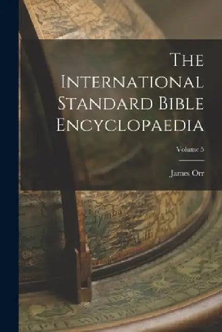 The International Standard Bible Encyclopaedia; Volume 5 by James Orr