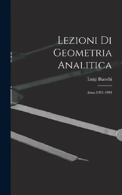 Lezioni Di Geometria Analitica: Anno 1903-1904 by Luigi Bianchi