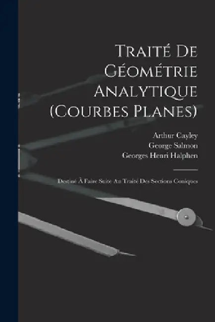 Traité De Géométrie Analytique (Courbes Planes): Destiné À Faire Suite Au Traité Des Sections Coniques by George Salmon