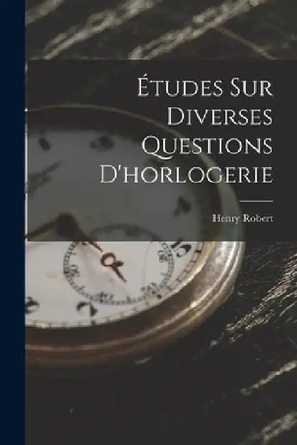Études Sur Diverses Questions D'horlogerie by Henry Robert
