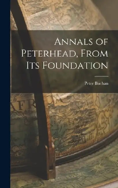 Annals of Peterhead, From Its Foundation by Peter Buchan