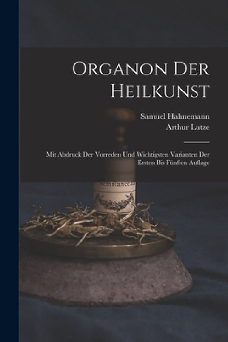 Organon Der Heilkunst: Mit Abdruck Der Vorreden Und Wichtigsten Varianten Der Ersten Bis Fünften Auflage by Samuel Hahnemann, Arthur Lutze