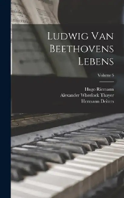 Ludwig Van Beethovens Lebens; Volume 5 by Alexander Wheelock Thayer