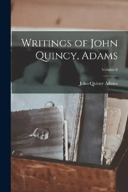 Writings of John Quincy, Adams; Volume 6 by Former Ow Adams John Quincy